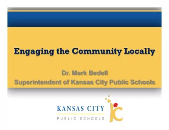 Engaging the Community Locally    Dr. Mark Bedell Superintendent of Kansas City Public Schools