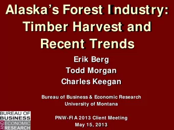 Alaskas Forest I ndustry:  Timber Harvest and  Recent Trends  Erik Berg  Todd Morgan  Charles