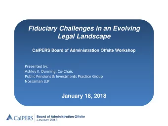 Fiduciary Challenges in an Evolving  Legal Landscape  CalPERS Board of Administration Offsite
