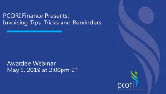 PCORI Finance Presents:  Invoicing Tips, Tricks and Reminders  Awardee Webinar  May 1, 2019 at