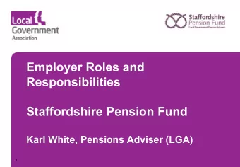 Employer Roles and  Responsibilities  Staffordshire Pension Fund  Karl White, Pensions Adviser