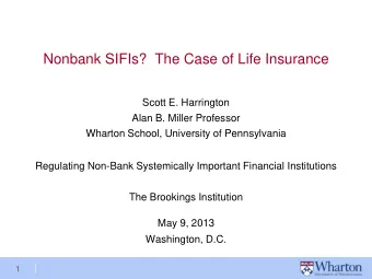 Nonbank SIFIs?  The Case of Life Insurance  Scott E. Harrington  Alan B. Miller Professor  Wharton