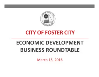 CITY OF FOSTER CITY  ECONOMIC DEVELOPMENT  BUSINESS ROUNDTABLE  March 15, 2016  2  Agenda  Welcome