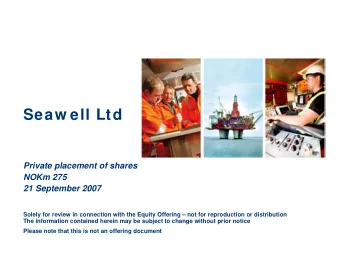 Seaw ell Ltd  Private placement of shares  NOKm 275  21 September 2007  Solely for review in