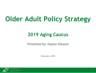 Older Adult Policy Strategy  2019 Aging Caucus  Presented by: Hayley Gleason  February 6, 2019  1