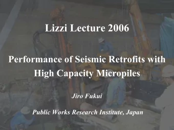 Lizzi Lecture 2006  Performance of Seismic Retrofits with  High Capacity Micropiles  Jiro Fukui