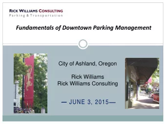 Fundamentals of Downtown Parking Management  City of Ashland, Oregon  Rick Williams  Rick Williams
