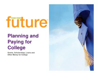 Planning and  Paying for  College  Grants, Scholarships, Loans and  Other Money for College