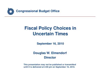 Fiscal Policy Choices in  Uncertain Times  September 16, 2010  Douglas W. Elmendorf  Director  This