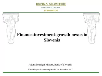 Finance-investment-growth nexus in  Slovenia  Arjana Brezigar Masten, Bank of Slovenia  Unlocking