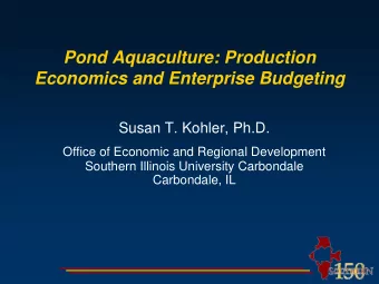 Pond Aquaculture: Production  Economics and Enterprise Budgeting  Susan T. Kohler, Ph.D.  Office of