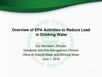 Overview of EPA Activities to Reduce Lead  in Drinking Water  Eric Burneson, Director  Standards