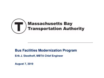 Bus Facilities Modernization Program  Erik J. Stoothoff, MBTA Chief Engineer  August 7, 2019  A