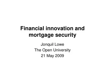 Financial innovation and  mortgage security  Jonquil Lowe  The Open University  21 May 2009  UK