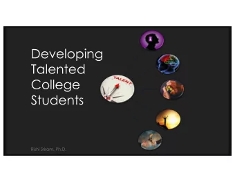 Developing  Talented  College  Students  Rishi Sriram, Ph.D.  Developing students  talent is,