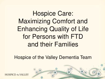 Hospice Care:  Maximizing Comfort and  Enhancing Quality of Life  for Persons with FTD  and their