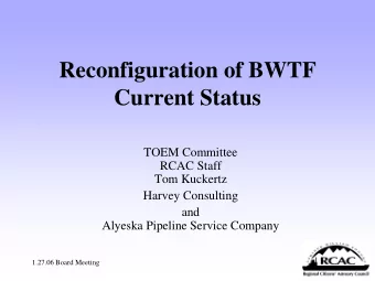 Reconfiguration of BWTF Current Status  TOEM Committee  RCAC Staff  Tom Kuckertz  Harvey Consulting