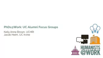 PhDs@Work: UC Alumni Focus Groups  Kelly Anne Brown, UCHRI  Jacob Heim, UC Irvine  History of