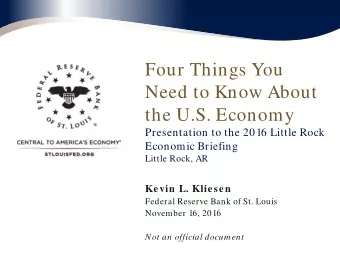 Four Things You  Need to Know About  the U.S. Economy  Presentation to the 2016 Little Rock