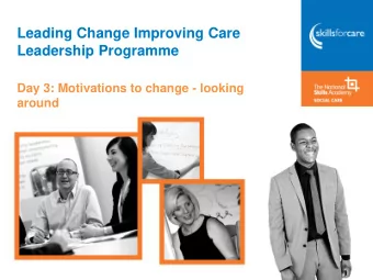 Leading Change Improving Care  Leadership Programme  Day 3: Motivations to change - looking  around