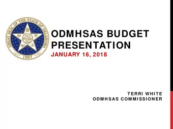 ODMHSAS BUDGET  PRESENTATION  JANUARY 16, 2018  T ERRI  WH I T E  ODM H SAS COM M I SSI ON ER