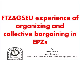 organizing and  collective bargaining in  EPZs  By  Anton Marcus  Joint Secretary  Free Trade Zones