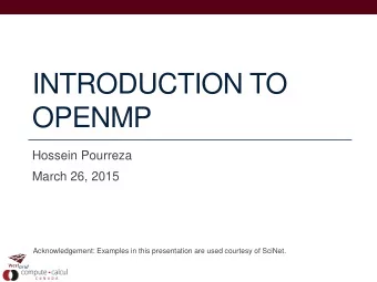 INTRODUCTION TO  OPENMP  Hossein Pourreza  March 26, 2015  Acknowledgement: Examples in this