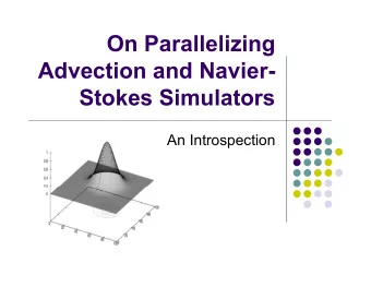 On Parallelizing  Advection and Navier-  Stokes Simulators  An Introspection  Project Goals  To