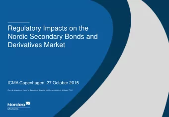 Regulatory Impacts on the  Nordic Secondary Bonds and  Derivatives Market  ICMA Copenhagen, 27