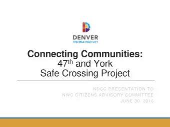 47 th and York  Safe Crossing Project  NDCC PRESENTATION TO  NWC CITIZENS ADVISORY COMMITTEE  JUNE