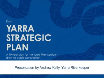 Presentation by Andrew Kelly, Yarra Riverkeeper  Is the document too complex?  Our Yarra: healthy,