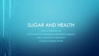 SUGAR AND HEALTH  ALLEN W. KNEHANS, PHD  DAVID ROSS BOYD PROFESSOR OF NUTRITIONAL SCIENCES  DEAN,