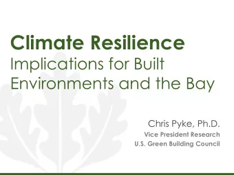 Climate Resilience  Implications for Built  Environments and the Bay  Chris Pyke, Ph.D.  Vice