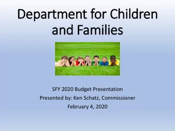 Departm  rtment f  t for Ch  or Children  an  and F  Fam  amilies  SFY 2020 Budget Presentation