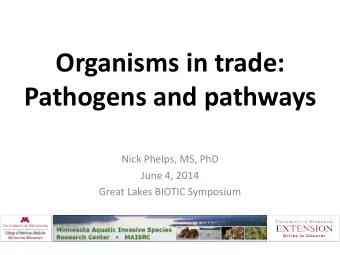 Organisms in trade:  Pathogens and pathways  Nick Phelps, MS, PhD  June 4, 2014  Great Lakes BIOTIC