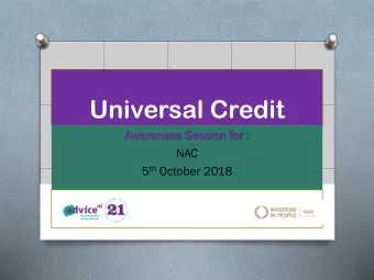 Universal Credit  Awaren  eness  ess Sessi  ssion  on for :  NAC 5 th October 2018  1  Se  Sess