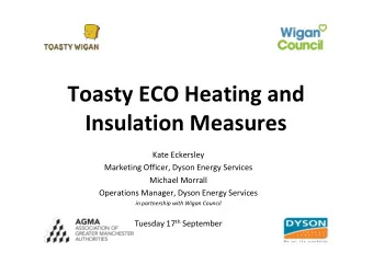 Toasty ECO Heating and  Insulation Measures  Kate Eckersley  Marketing Officer, Dyson Energy