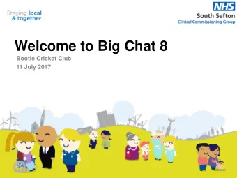 Welcome to Big Chat 8  Bootle Cricket Club  11 July 2017  Welcome  Dr Andy Mimnagh  Chair  NHS