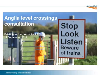 Anglia level crossings  consultation  Briefing for Hertfordshire LAF  14 September 2016  /  /