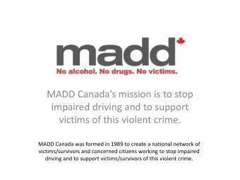 MADD Canadas mission is to stop  impaired driving and to support  victims of this violent crime.