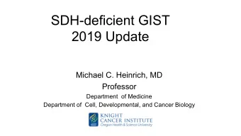 SDH-deficient GIST  2019 Update  Michael C. Heinrich, MD  Professor  Department  of Medicine