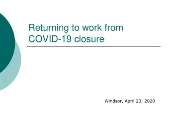 Returning to work from  COVID-19 closure  Windsor, April 23, 2020  Keeping our Workplace Safe  We