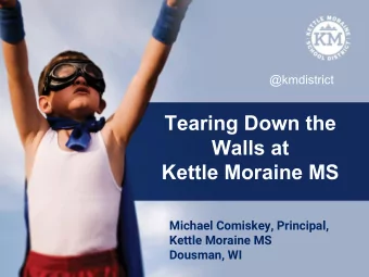 Tearing Down the  Walls at  Kettle Moraine MS  Michael Comiskey, Principal,  Kettle Moraine MS