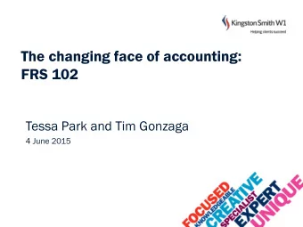 FRS 102  Tessa Park and Tim Gonzaga  4 June 2015  What we will be covering  An overview of the new
