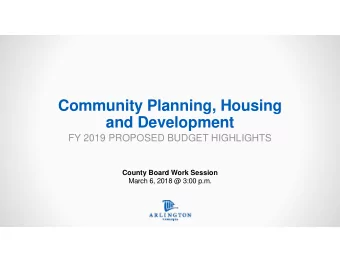 Community Planning, Housing  and Development  FY 2019 PROPOSED BUDGET HIGHLIGHTS  County Board Work