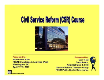 Presented to:  Presented by:  World Bank Staff  Gary Reid  PREM Knowledge &amp; Learning Week