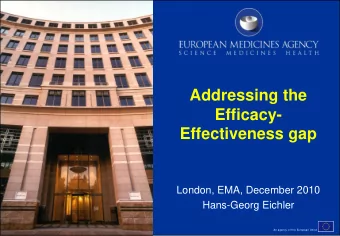Addressing the  Efficacy-  Effectiveness gap  London, EMA, December 2010  Hans-Georg Eichler  An