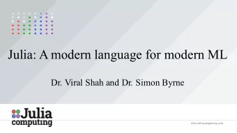 Julia: A modern language for modern ML  Dr. Viral Shah and Dr. Simon Byrne  www.juliacomputing.com