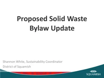 Proposed Solid Waste  Bylaw Update  Shannon White, Sustainability Coordinator  District of Squamish
