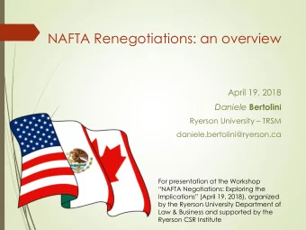 NAFTA Renegotiations: an overview  April 19, 2018 Daniele Bertolin i Ryerson University  TRSM